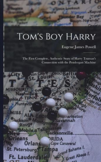 Tom's Boy Harry; the First Complete, Authentic Story of Harry Truman's Connection With the Pendergast Machine