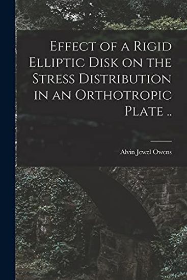 Effect of a Rigid Elliptic Disk on the Stress Distribution in an Orthotropic Plate ..
