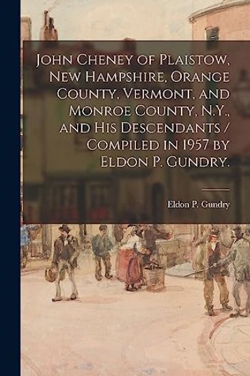 John Cheney of Plaistow, New Hampshire, Orange County, Vermont, and Monroe County, N.Y., and His Descendants / Compiled in 1957 by Eldon P. Gundry.