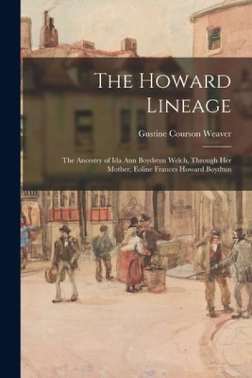 The Howard Lineage; the Ancestry of Ida Ann Boydstun Welch, Through Her Mother, Eoline Frances Howard Boydtun