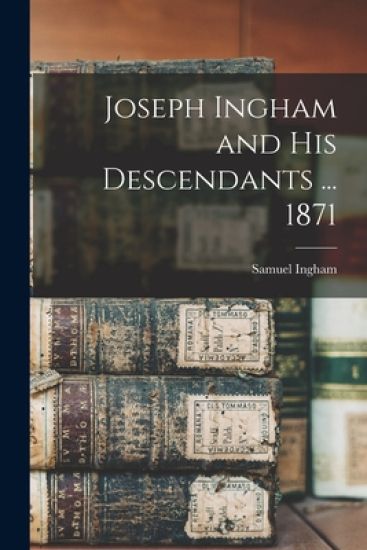 Joseph Ingham and His Descendants ... 1871