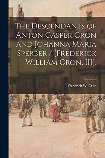 The Descendants of Anton Casper Cron and Johanna Maria Sperber / [Frederick William Cron, III].