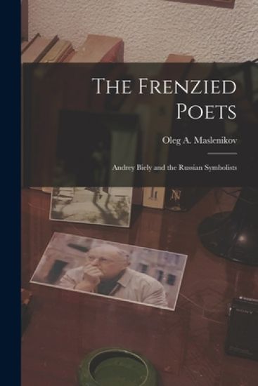 The Frenzied Poets; Andrey Biely and the Russian Symbolists