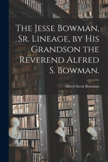 The Jesse Bowman, Sr. Lineage, by His Grandson the Reverend Alfred S. Bowman.