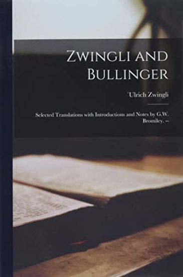 Zwingli and Bullinger: Selected Translations With Introductions and Notes by G.W. Bromiley. --