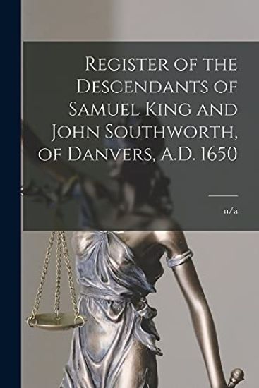 Register of the Descendants of Samuel King and John Southworth, of Danvers, A.D. 1650