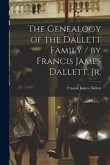 The Genealogy of the Dallett Family / by Francis James Dallett, Jr.