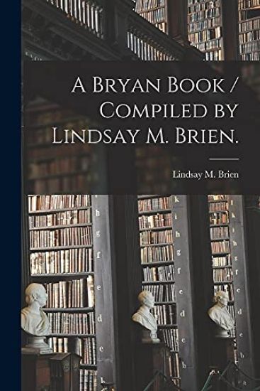A Bryan Book / Compiled by Lindsay M. Brien.