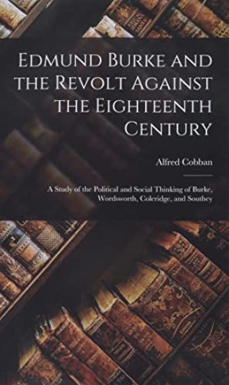 Edmund Burke and the Revolt Against the Eighteenth Century; a Study of the Political and Social Thinking of Burke, Wordsworth, Coleridge, and Southey
