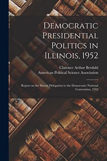 Democratic Presidential Politics in Illinois, 1952; Report on the Illinois Delegation to the Democratic National Convention, 1952