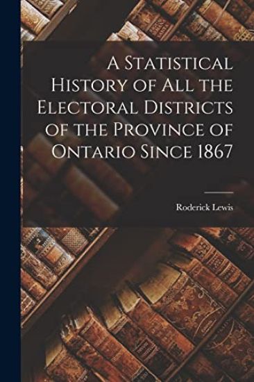 A Statistical History of All the Electoral Districts of the Province of Ontario Since 1867