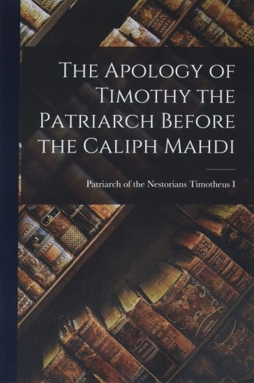 The Apology of Timothy the Patriarch Before the Caliph Mahdi