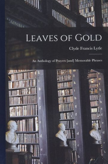 Leaves of Gold: an Anthology of Prayers [and] Memorable Phrases