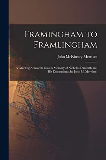 Framingham to Framlingham; a Greeting Across the Seas in Memory of Nicholas Danforth and His Descendants, by John M. Merriam.