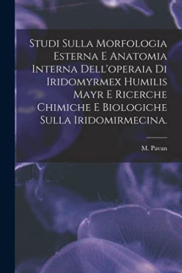 Studi Sulla Morfologia Esterna E Anatomia Interna Dell'operaia di Iridomyrmex Humilis Mayr E Ricerche Chimiche E Biologiche Sulla Iridomirmecina.