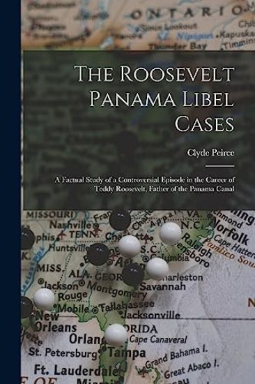 The Roosevelt Panama Libel Cases; a Factual Study of a Controversial Episode in the Career of Teddy Roosevelt, Father of the Panama Canal