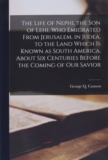 The Life of Nephi, the Son of Lehi, Who Emigrated From Jerusalem, in Judea, to the Land Which is Known as South America, About Six Centuries Before th