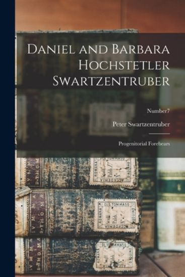 Daniel and Barbara Hochstetler Swartzentruber: Progenitorial Forebears; Number7