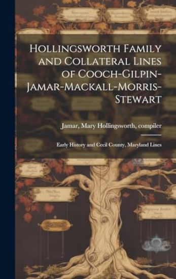 Hollingsworth Family and Collateral Lines of Cooch-Gilpin-Jamar-Mackall-Morris-Stewart: Early History and Cecil County, Maryland Lines