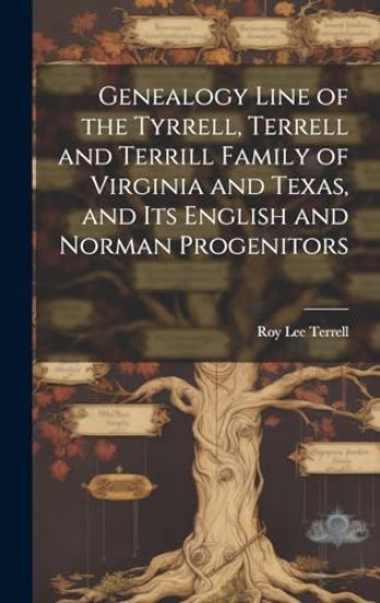 Genealogy Line of the Tyrrell, Terrell and Terrill Family of Virginia and Texas, and Its English and Norman Progenitors