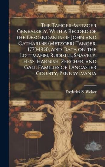 The Tanger-Metzger Genealogy, With a Record of the Descendants of John and Catharine (Metzger) Tanger, 1773-1950, and Data on the Lottmann, Rudisill,