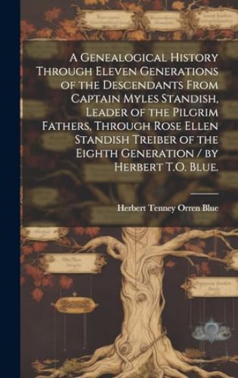 A Genealogical History Through Eleven Generations of the Descendants From Captain Myles Standish, Leader of the Pilgrim Fathers, Through Rose Ellen St