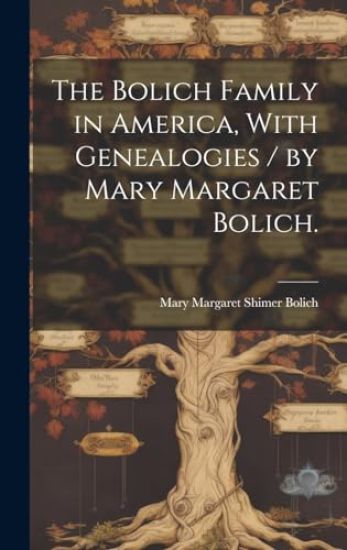 The Bolich Family in America, With Genealogies / by Mary Margaret Bolich.