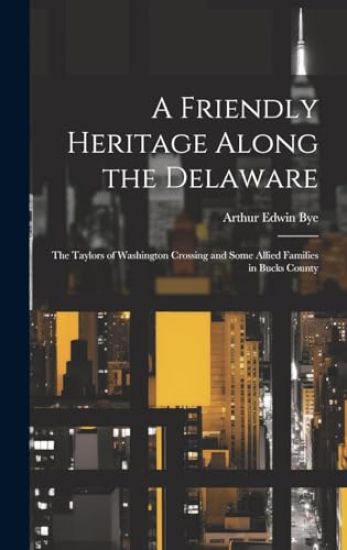 A Friendly Heritage Along the Delaware; the Taylors of Washington Crossing and Some Allied Families in Bucks County