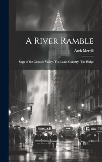 A River Ramble; Saga of the Genesee Valley. The Lakes Country. The Ridge