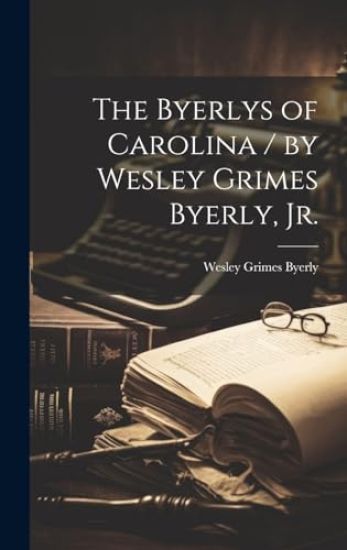 The Byerlys of Carolina / by Wesley Grimes Byerly, Jr.