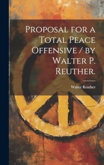 Proposal for a Total Peace Offensive / by Walter P. Reuther.