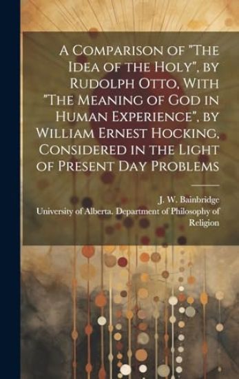 A Comparison of "The Idea of the Holy", by Rudolph Otto, With "The Meaning of God in Human Experience", by William Ernest Hocking, Considered in the L