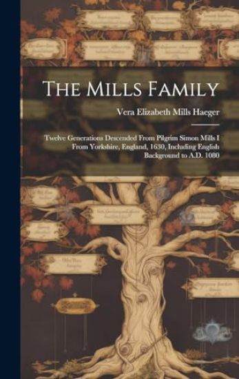 The Mills Family: Twelve Generations Descended From Pilgrim Simon Mills I From Yorkshire, England, 1630, Including English Background to A.D. 1080