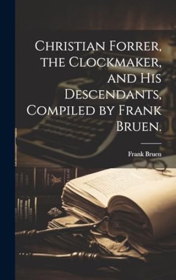 Christian Forrer, the Clockmaker, and His Descendants, Compiled by Frank Bruen.