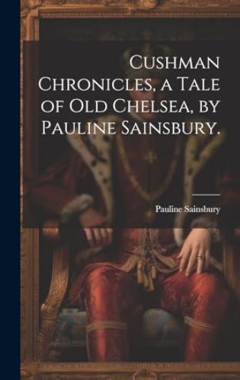 Cushman Chronicles, a Tale of Old Chelsea, by Pauline Sainsbury.