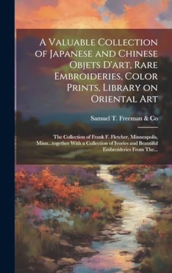A Valuable Collection of Japanese and Chinese Objets D'art, Rare Embroideries, Color Prints, Library on Oriental Art; the Collection of Frank F. Fletc