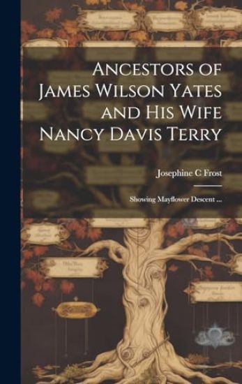 Ancestors of James Wilson Yates and His Wife Nancy Davis Terry: Showing Mayflower Descent ...