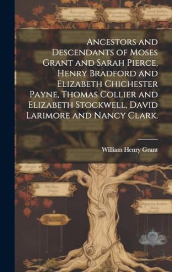 Ancestors and Descendants of Moses Grant and Sarah Pierce, Henry Bradford and Elizabeth Chichester Payne, Thomas Collier and Elizabeth Stockwell, Davi