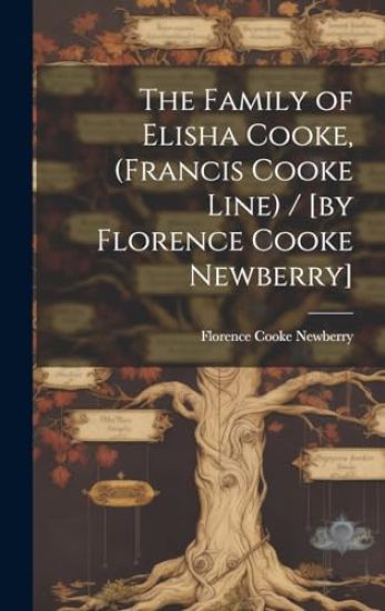 The Family of Elisha Cooke, (Francis Cooke Line) / [by Florence Cooke Newberry]