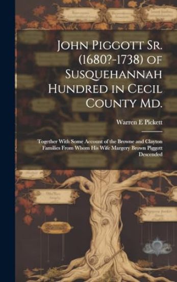 John Piggott Sr. (1680?-1738) of Susquehannah Hundred in Cecil County Md.: Together With Some Account of the Browne and Clayton Families From Whom His