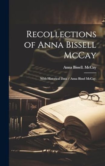 Recollections of Anna Bissell McCay: With Historical Data / Anna Bissel McCay.