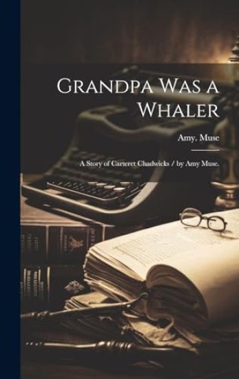 Grandpa Was a Whaler: a Story of Carteret Chadwicks / by Amy Muse.