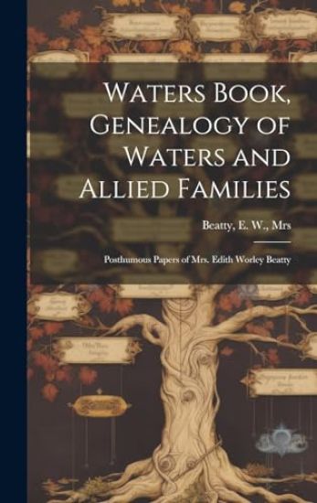 Waters Book, Genealogy of Waters and Allied Families; Posthumous Papers of Mrs. Edith Worley Beatty