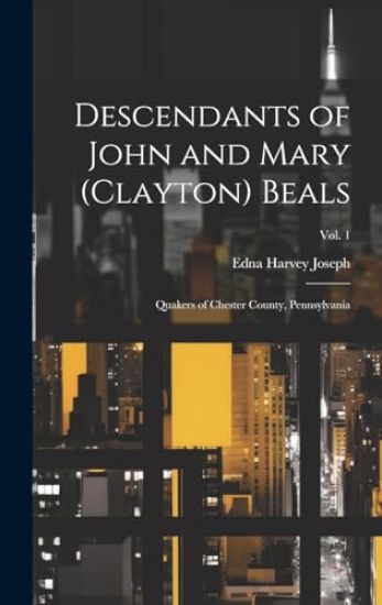 Descendants of John and Mary (Clayton) Beals: Quakers of Chester County, Pennsylvania; Vol. 1