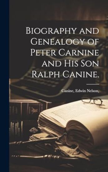 Biography and Genealogy of Peter Carnine and His Son Ralph Canine.
