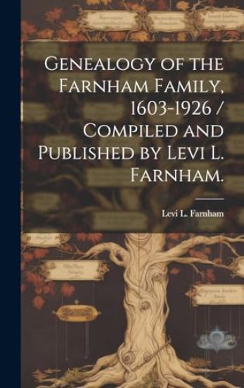 Genealogy of the Farnham Family, 1603-1926 / Compiled and Published by Levi L. Farnham.