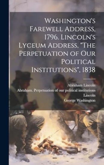 Washington's Farewell Address, 1796. Lincoln's Lyceum Address, "The Perpetuation of Our Political Institutions", 1838