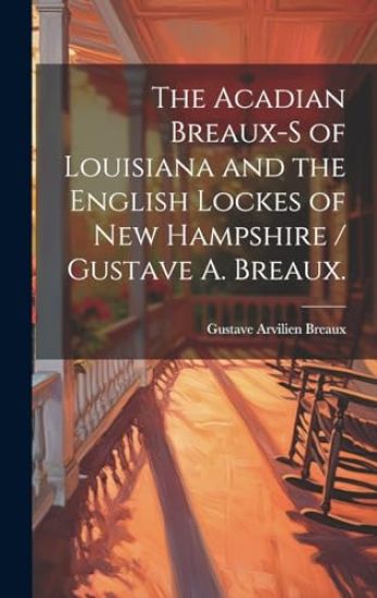 The Acadian Breaux-s of Louisiana and the English Lockes of New Hampshire / Gustave A. Breaux.