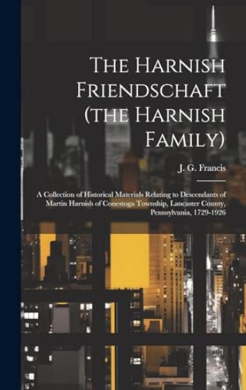 The Harnish Friendschaft (the Harnish Family): a Collection of Historical Materials Relating to Descendants of Martin Harnish of Conestoga Township, L