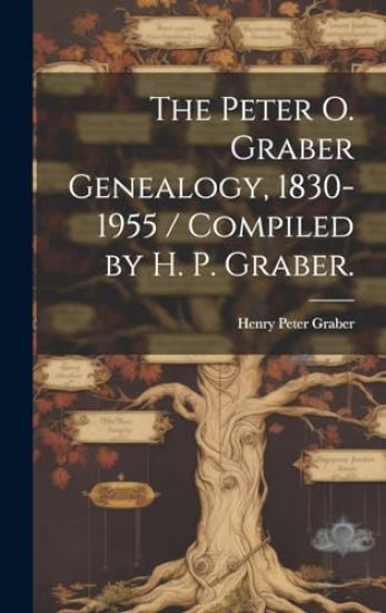 The Peter O. Graber Genealogy, 1830-1955 / Compiled by H. P. Graber.